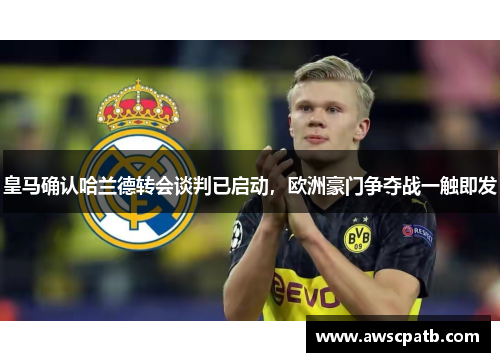 皇马确认哈兰德转会谈判已启动，欧洲豪门争夺战一触即发