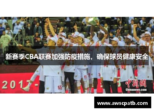 新赛季CBA联赛加强防疫措施，确保球员健康安全