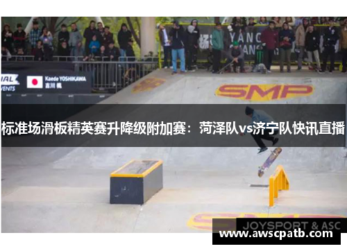 标准场滑板精英赛升降级附加赛：菏泽队vs济宁队快讯直播
