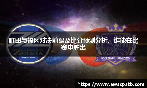 町田与福冈对决前瞻及比分预测分析,谁能在比赛中胜出